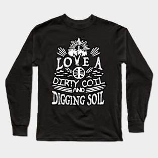 I love a dirty coil and digging soil - Metal Detecting Long Sleeve T-Shirt